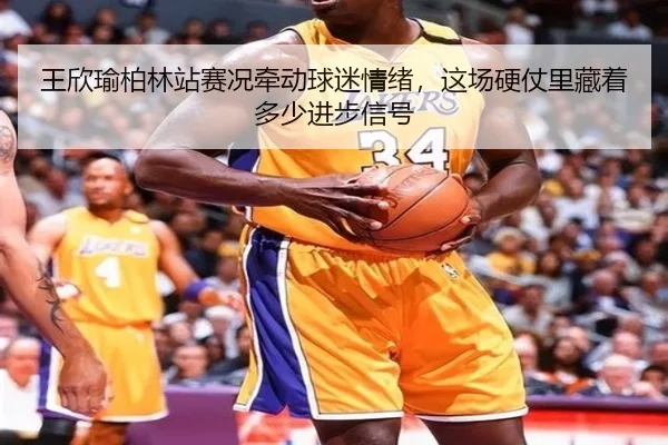 王欣瑜柏林站赛况牵动球迷情绪，这场硬仗里藏着多少进步信号 - maiqiuzhan